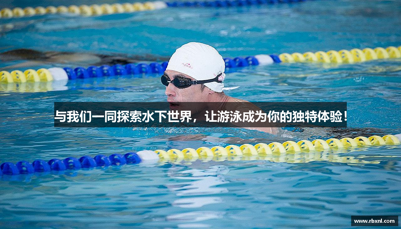 与我们一同探索水下世界，让游泳成为你的独特体验！